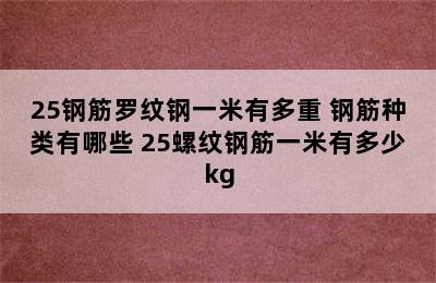 25钢筋罗纹钢一米有多重 钢筋种类有哪些 25螺纹钢筋一米有多少kg